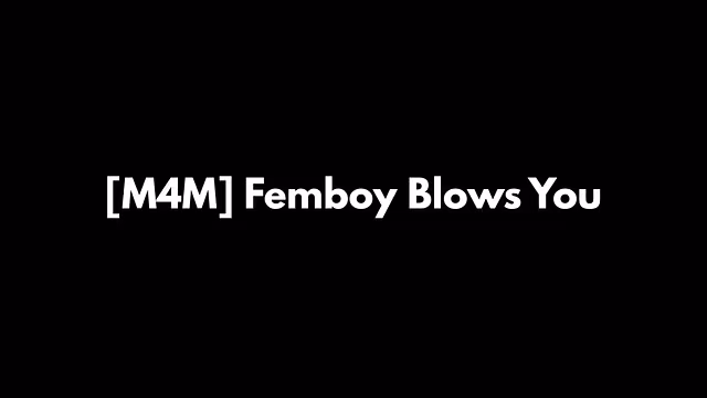 [M4M] Femboy Blows You